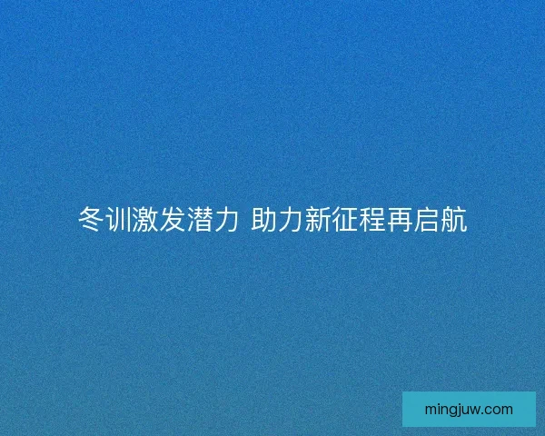 冬训激发潜力 助力新征程再启航
