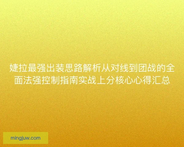 婕拉最强出装思路解析从对线到团战的全面法强控制指南实战上分核心心得汇总