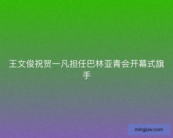 王文俊祝贺一凡担任巴林亚青会开幕式旗手