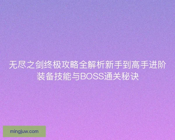 无尽之剑终极攻略全解析新手到高手进阶装备技能与BOSS通关秘诀