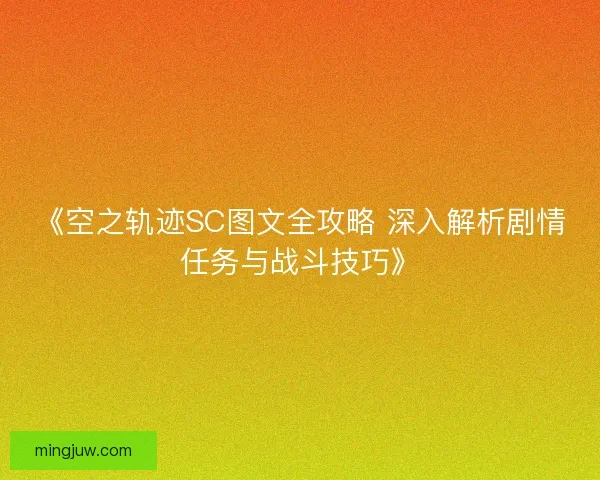 《空之轨迹SC图文全攻略 深入解析剧情任务与战斗技巧》