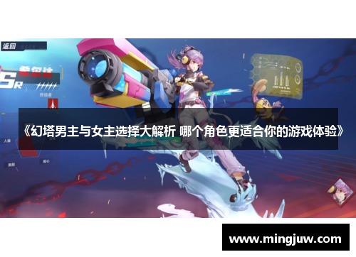 《幻塔男主与女主选择大解析 哪个角色更适合你的游戏体验》
