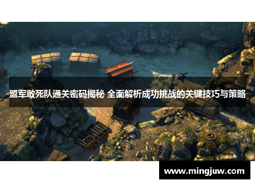 盟军敢死队通关密码揭秘 全面解析成功挑战的关键技巧与策略