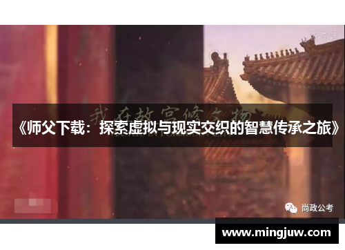 《师父下载：探索虚拟与现实交织的智慧传承之旅》