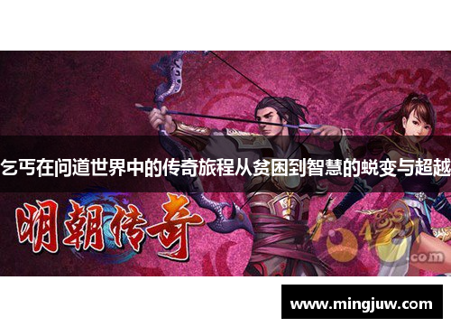 乞丐在问道世界中的传奇旅程从贫困到智慧的蜕变与超越